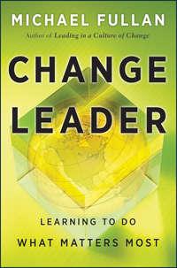 Change Leader. Learning to Do What Matters Most - Michael Fullan