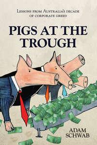 Pigs at the Trough. Lessons from Australias Decade of Corporate Greed - Adam Schwab