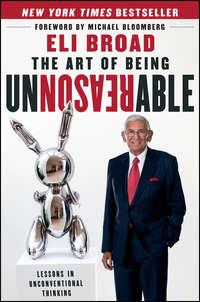 The Art of Being Unreasonable. Lessons in Unconventional Thinking - Eli Broad