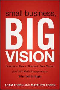 Small Business, Big Vision. Lessons on How to Dominate Your Market from Self-Made Entrepreneurs Who Did it Right, Adam  Toren аудиокнига. ISDN28304214