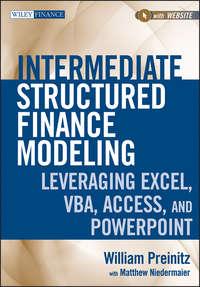 Intermediate Structured Finance Modeling. Leveraging Excel, VBA, Access, and Powerpoint - William Preinitz