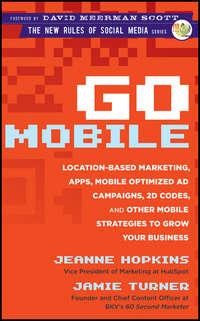 Go Mobile. Location-Based Marketing, Apps, Mobile Optimized Ad Campaigns, 2D Codes and Other Mobile Strategies to Grow Your Business, Jeanne  Hopkins audiobook. ISDN28304268