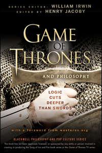 Game of Thrones and Philosophy. Logic Cuts Deeper Than Swords - William Irwin