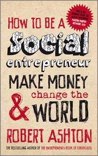 How to be a Social Entrepreneur. Make Money and Change the World - Robert Ashton