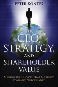 The CEO, Strategy, and Shareholder Value. Making the Choices That Maximize Company Performance - Peter Kontes
