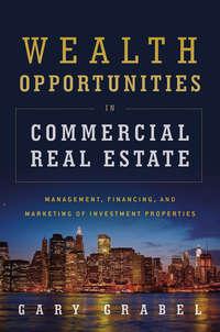Wealth Opportunities in Commercial Real Estate. Management, Financing and Marketing of Investment Properties, Gary  Grabel audiobook. ISDN28304412