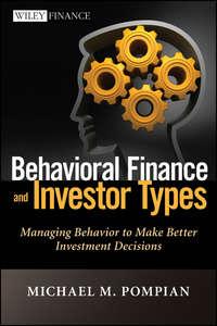 Behavioral Finance and Investor Types. Managing Behavior to Make Better Investment Decisions - Michael Pompian