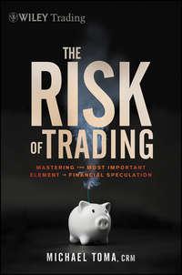 The Risk of Trading. Mastering the Most Important Element in Financial Speculation - Michael Toma