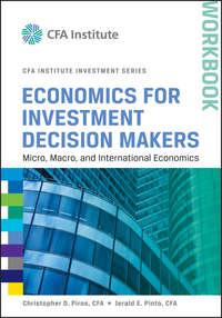 Economics for Investment Decision Makers Workbook. Micro, Macro, and International Economics - Jerald Pinto