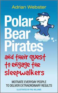 Polar Bear Pirates and Their Quest to Engage the Sleepwalkers. Motivate everyday people to deliver extraordinary results, Adrian  Webster książka audio. ISDN28304610