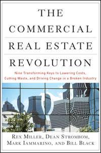 The Commercial Real Estate Revolution. Nine Transforming Keys to Lowering Costs, Cutting Waste, and Driving Change in a Broken Industry - Rex Miller