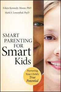 Smart Parenting for Smart Kids. Nurturing Your Childs True Potential - Eileen Kennedy-Moore