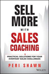 Sell More With Sales Coaching. Practical Solutions for Your Everyday Sales Challenges - Peri Shawn