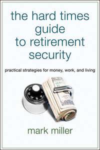 The Hard Times Guide to Retirement Security. Practical Strategies for Money, Work, and Living, Mark  Miller książka audio. ISDN28305060
