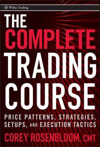 The Complete Trading Course. Price Patterns, Strategies, Setups, and Execution Tactics - Corey Rosenbloom