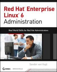 Red Hat Enterprise Linux 6 Administration. Real World Skills for Red Hat Administrators - Sander Vugt