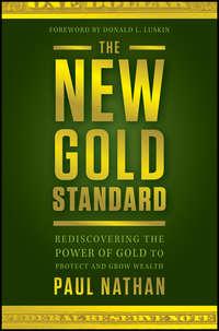 The New Gold Standard. Rediscovering the Power of Gold to Protect and Grow Wealth - Donald Luskin