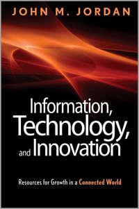 Information, Technology, and Innovation. Resources for Growth in a Connected World - John Jordan