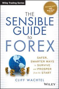 The Sensible Guide to Forex. Safer, Smarter Ways to Survive and Prosper from the Start - Cliff Wachtel