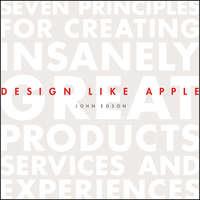 Design Like Apple. Seven Principles For Creating Insanely Great Products, Services, and Experiences - John Edson