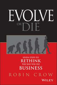 Evolve or Die. Seven Steps to Rethink the Way You Do Business - Robin Crow