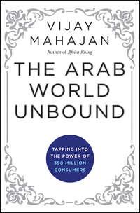 The Arab World Unbound. Tapping into the Power of 350 Million Consumers - Vijay Mahajan