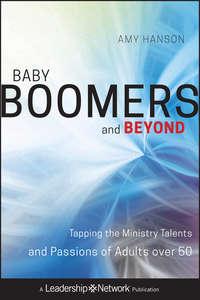 Baby Boomers and Beyond. Tapping the Ministry Talents and Passions of Adults over 50, Amy  Hanson аудиокнига. ISDN28306176