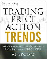 Trading Price Action Trends. Technical Analysis of Price Charts Bar by Bar for the Serious Trader, Al  Brooks аудиокнига. ISDN28306230