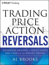 Trading Price Action Reversals. Technical Analysis of Price Charts Bar by Bar for the Serious Trader, Al  Brooks audiobook. ISDN28306239