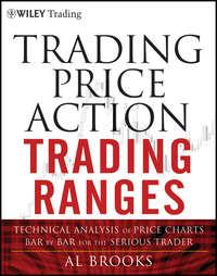 Trading Price Action Trading Ranges. Technical Analysis of Price Charts Bar by Bar for the Serious Trader, Al  Brooks audiobook. ISDN28306248