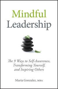Mindful Leadership. The 9 Ways to Self-Awareness, Transforming Yourself, and Inspiring Others, Maria  Gonzalez аудиокнига. ISDN28306347