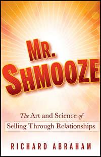 Mr. Shmooze. The Art and Science of Selling Through Relationships, Richard  Abraham audiobook. ISDN28306401