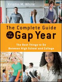 The Complete Guide to the Gap Year. The Best Things to Do Between High School and College - Kristin White