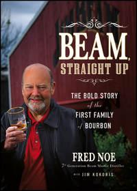 Beam, Straight Up. The Bold Story of the First Family of Bourbon, Fred  Noe аудиокнига. ISDN28306491