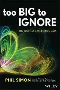 Too Big to Ignore. The Business Case for Big Data - Phil Simon