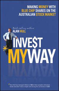 Invest My Way. The Business of Making Money on the Australian Share Market with Blue Chip Shares - Alan Hull