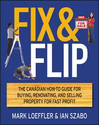 Fix and Flip. The Canadian How-To Guide for Buying, Renovating and Selling Property for Fast Profit - Mark Loeffler