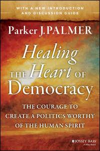 Healing the Heart of Democracy. The Courage to Create a Politics Worthy of the Human Spirit, Паркера Палмер аудиокнига. ISDN28306689
