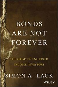 Bonds Are Not Forever. The Crisis Facing Fixed Income Investors - Simon Lack