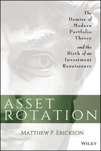 Asset Rotation. The Demise of Modern Portfolio Theory and the Birth of an Investment Renaissance - Matthew Erickson