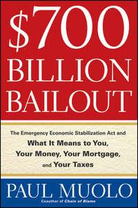 $700 Billion Bailout. The Emergency Economic Stabilization Act and What It Means to You, Your Money, Your Mortgage and Your Taxes - Paul Muolo