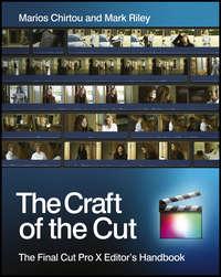 The Craft of the Cut. The Final Cut Pro X Editors Handbook, Mark  Riley аудиокнига. ISDN28306914