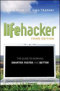 Lifehacker. The Guide to Working Smarter, Faster, and Better - Adam Pash