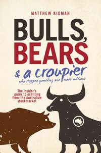 Bulls, Bears and a Croupier. The insiders guide to profi ting from the Australian stockmarket - Matthew Kidman