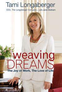 Weaving Dreams. The Joy of Work, The Love of Life - Tami Longaberger