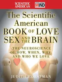 The Scientific American Book of Love, Sex and the Brain. The Neuroscience of How, When, Why and Who We Love - Judith Horstman