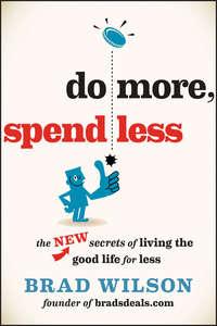 Do More, Spend Less. The New Secrets of Living the Good Life for Less - Brad Wilson