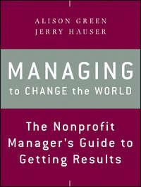Managing to Change the World. The Nonprofit Managers Guide to Getting Results - Alison Green