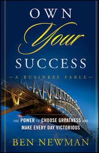 Own YOUR Success. The Power to Choose Greatness and Make Every Day Victorious - Ben Newman