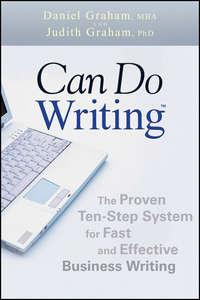 Can Do Writing. The Proven Ten-Step System for Fast and Effective Business Writing - Daniel Graham